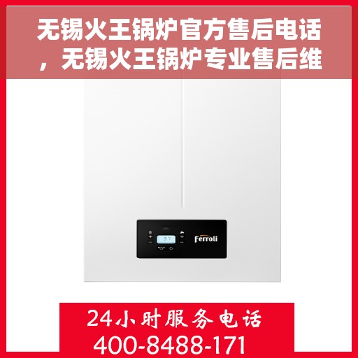 无锡火王锅炉官方售后电话，无锡火王锅炉专业售后维修服务热线公布！