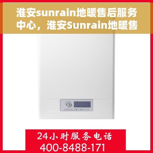 淮安sunrain地暖售后服务中心，淮安Sunrain地暖售后服务中心，专业维修，温暖您的生活