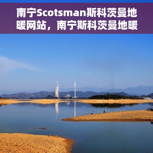 南宁Scotsman斯科茨曼地暖网站，南宁斯科茨曼地暖官网，专业提供温暖舒适的家居体验