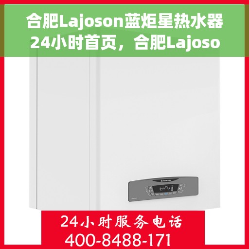 合肥Lajoson蓝炬星热水器24小时首页，合肥Lajoson蓝炬星热水器全天候服务，首页一览无余