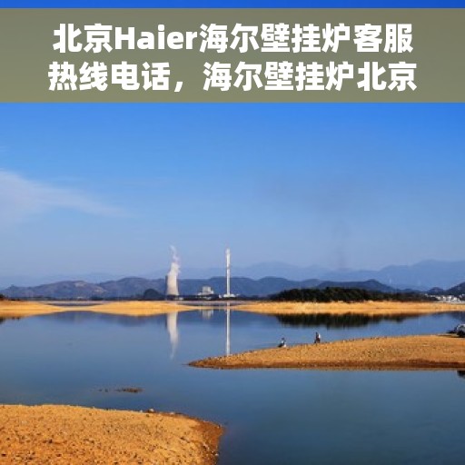 北京Haier海尔壁挂炉客服热线电话，海尔壁挂炉北京客服热线电话，专业售后维修与技术支持