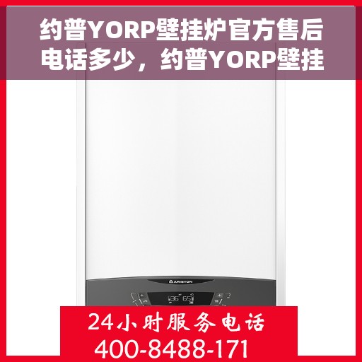 约普YORP壁挂炉官方售后电话多少，约普YORP壁挂炉售后电话及服务一览，专业售后团队为您解答疑问！
