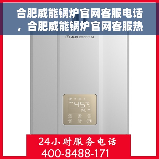 合肥威能锅炉官网客服电话，合肥威能锅炉官网客服热线，专业解答与技术支持的联系方式。