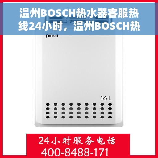 温州BOSCH热水器客服热线24小时，温州BOSCH热水器全天候客服热线，专业解答，温暖服务不打烊