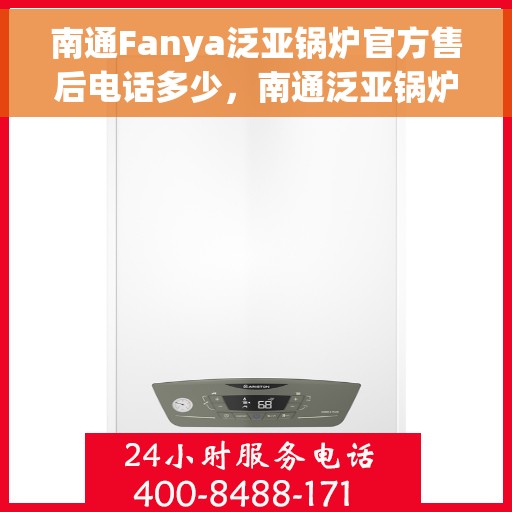 南通Fanya泛亚锅炉官方售后电话多少，南通泛亚锅炉售后电话公布，专业售后团队为您解答服务热线！