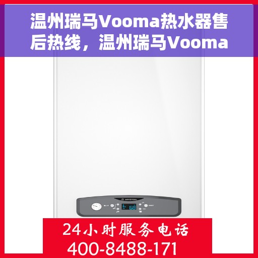温州瑞马Vooma热水器售后热线，温州瑞马Vooma热水器售后服务热线及维修指南