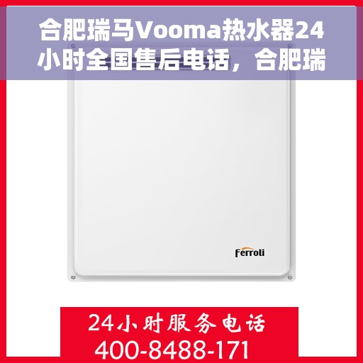 合肥瑞马Vooma热水器24小时全国售后电话，合肥瑞马Vooma热水器全天候售后服务热线及电话全攻略