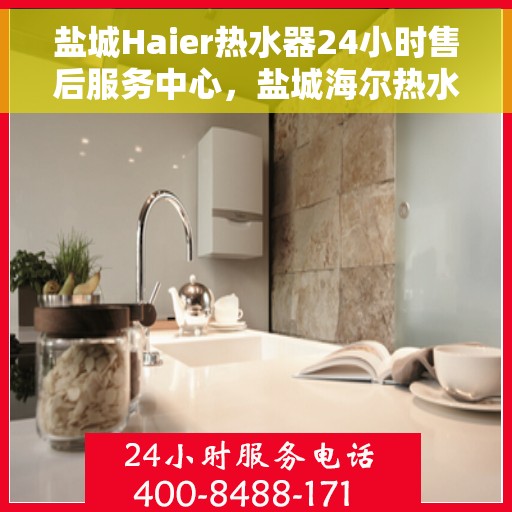 盐城Haier热水器24小时售后服务中心，盐城海尔热水器全天候售后服务中心，贴心服务，温暖您的生活