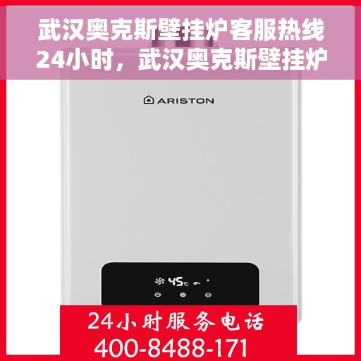 武汉奥克斯壁挂炉客服热线24小时，武汉奥克斯壁挂炉全天候客服热线，贴心服务随时在线