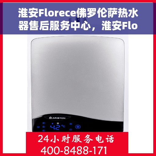 淮安Florece佛罗伦萨热水器售后服务中心，淮安Florece佛罗伦萨热水器售后服务中心，专业维修与优质服务并重