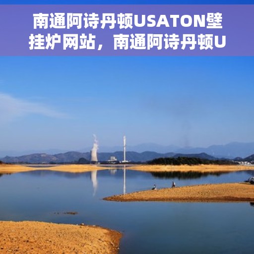 南通阿诗丹顿USATON壁挂炉网站，南通阿诗丹顿USATON壁挂炉，专业供暖解决方案，品质之选