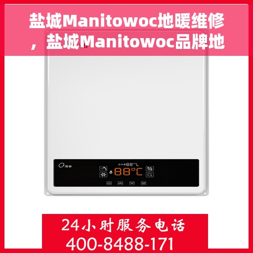 盐城Manitowoc地暖维修，盐城Manitowoc品牌地暖专业维修服务