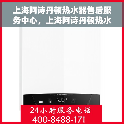上海阿诗丹顿热水器售后服务中心，上海阿诗丹顿热水器售后服务中心，专业维修与优质服务并行