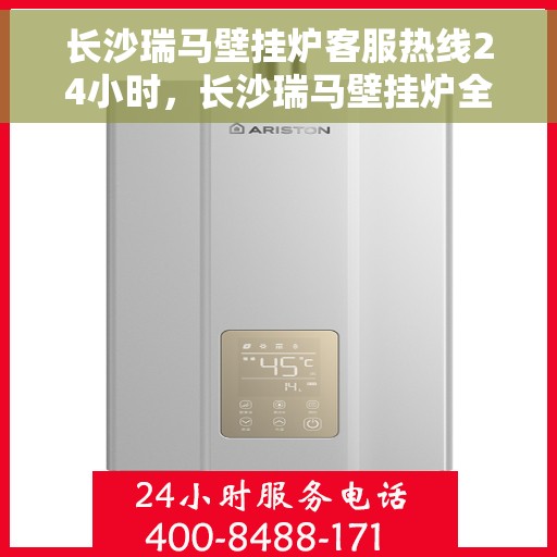 长沙瑞马壁挂炉客服热线24小时，长沙瑞马壁挂炉全天候客服热线，温暖服务不打烊