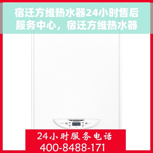 宿迁方维热水器24小时售后服务中心，宿迁方维热水器全天候售后服务中心，贴心服务，随时为您解决问题