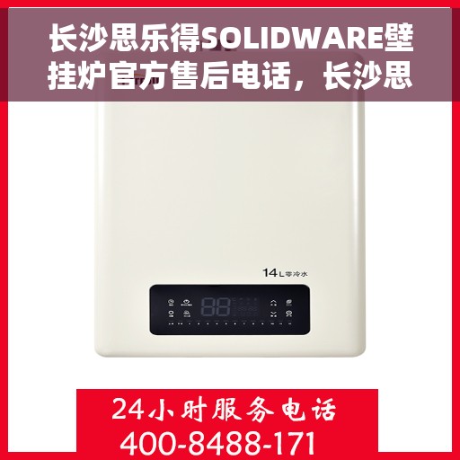 长沙思乐得SOLIDWARE壁挂炉官方售后电话，长沙思乐得SOLIDWARE壁挂炉售后电话官方服务热线及维修指南