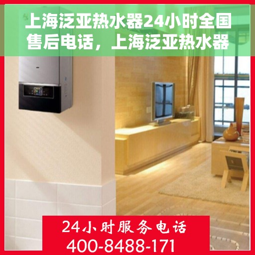 上海泛亚热水器24小时全国售后电话，上海泛亚热水器全天候全国售后热线电话服务保障