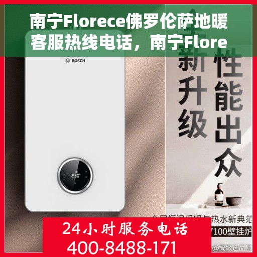 南宁Florece佛罗伦萨地暖客服热线电话，南宁Florece佛罗伦萨地暖客服热线全攻略，专业解答，温暖无忧