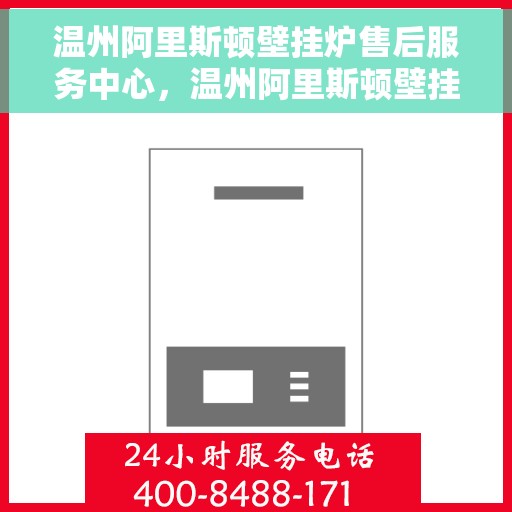 温州阿里斯顿壁挂炉售后服务中心，温州阿里斯顿壁挂炉售后服务中心，专业维修与贴心服务团队