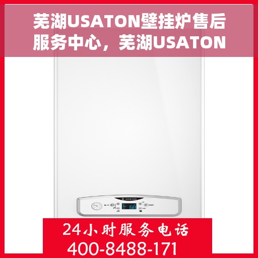 芜湖USATON壁挂炉售后服务中心，芜湖USATON壁挂炉售后服务中心，专业维修与优质服务