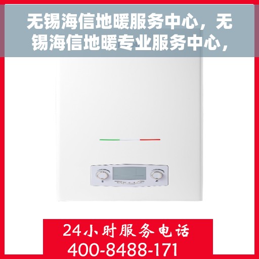 无锡海信地暖服务中心，无锡海信地暖专业服务中心，温暖生活的守护者