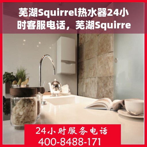 芜湖Squirrel热水器24小时客服电话，芜湖Squirrel热水器全天候客服热线