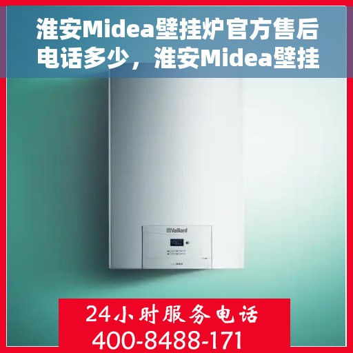 淮安Midea壁挂炉官方售后电话多少，淮安Midea壁挂炉售后电话官方查询及维修服务指南