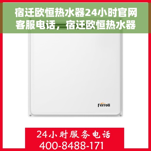 宿迁欧恒热水器24小时官网客服电话，宿迁欧恒热水器全天候客服热线，专业解答与售后无忧
