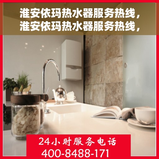 淮安依玛热水器服务热线，淮安依玛热水器服务热线，专业维修与售后支持团队为您服务