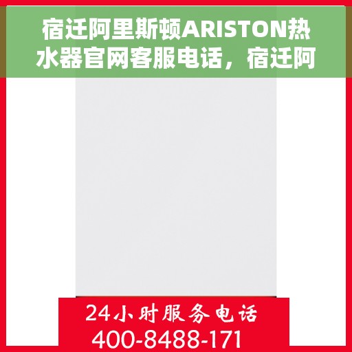 宿迁阿里斯顿ARISTON热水器官网客服电话，宿迁阿里斯顿ARISTON热水器官方客服热线及官网联系信息