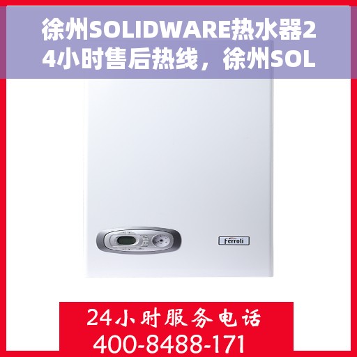 徐州SOLIDWARE热水器24小时售后热线，徐州SOLIDWARE热水器全天候售后热线，无忧服务随时在线