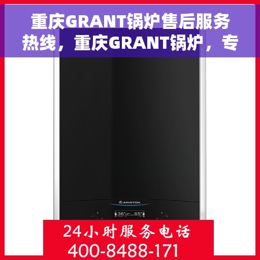 重庆GRANT锅炉售后服务热线，重庆GRANT锅炉，专业售后服务热线，贴心关怀您的需求