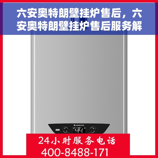 六安奥特朗壁挂炉售后，六安奥特朗壁挂炉售后服务解析
