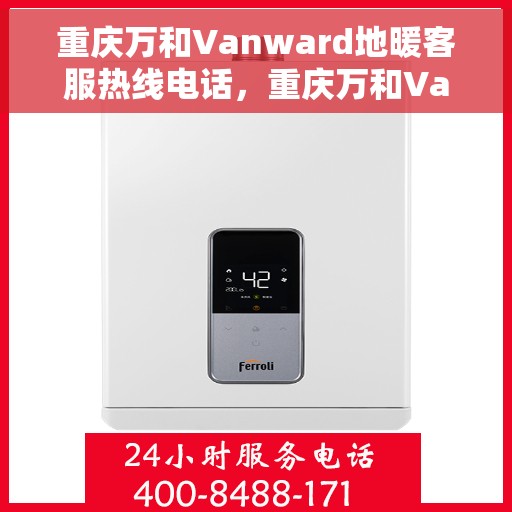 重庆万和Vanward地暖客服热线电话，重庆万和Vanward地暖客服热线全攻略，专业解答，温暖您的生活