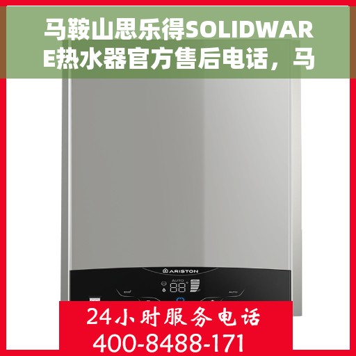 马鞍山思乐得SOLIDWARE热水器官方售后电话，马鞍山思乐得SOLIDWARE热水器售后电话及维修服务指南