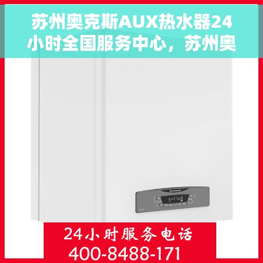 苏州奥克斯AUX热水器24小时全国服务中心，苏州奥克斯AUX热水器全天候全国服务热线解析
