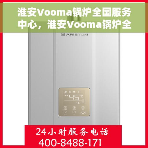 淮安Vooma锅炉全国服务中心，淮安Vooma锅炉全国服务中心，专业售后与高效服务的结合点