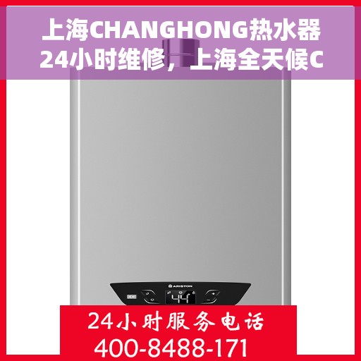 上海CHANGHONG热水器24小时维修，上海全天候CHANGHONG热水器维修服务