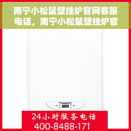 南宁小松鼠壁挂炉官网客服电话，南宁小松鼠壁挂炉官网客服热线及售后支持服务