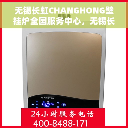 无锡长虹CHANGHONG壁挂炉全国服务中心，无锡长虹CHANGHONG壁挂炉全国服务中心，专业维修与贴心服务