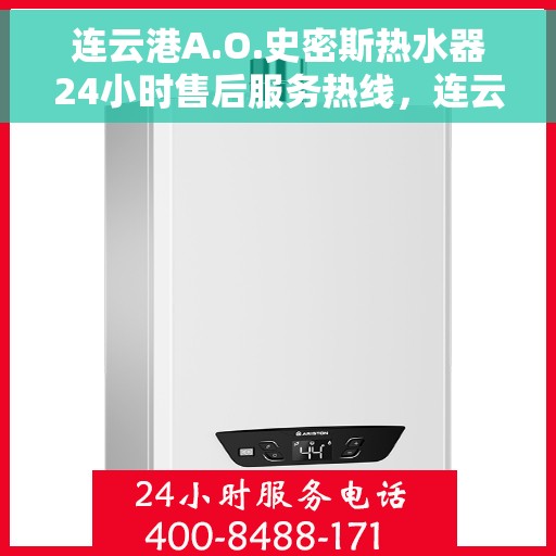 连云港A.O.史密斯热水器24小时售后服务热线，连云港A.O.史密斯热水器全天候售后服务热线支持