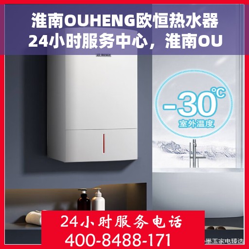 淮南OUHENG欧恒热水器24小时服务中心，淮南OUHENG欧恒热水器全天候服务中心