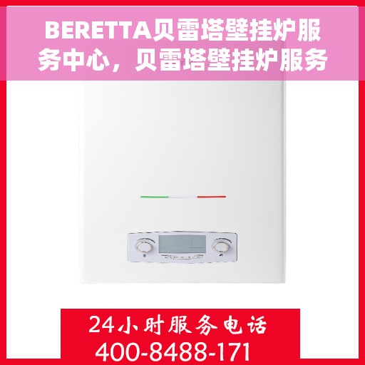BERETTA贝雷塔壁挂炉服务中心，贝雷塔壁挂炉服务中心，专业维修与贴心服务