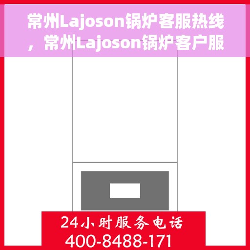 常州Lajoson锅炉客服热线，常州Lajoson锅炉客户服务热线，专业解答，贴心服务