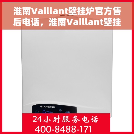 淮南Vaillant壁挂炉官方售后电话，淮南Vaillant壁挂炉售后服务中心联系电话