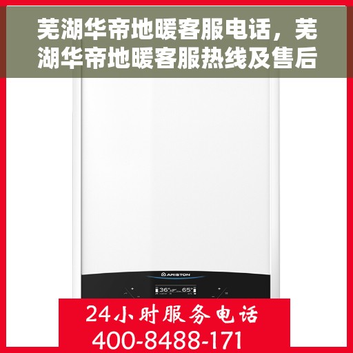 芜湖华帝地暖客服电话，芜湖华帝地暖客服热线及售后支持服务电话