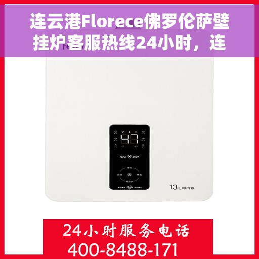 连云港Florece佛罗伦萨壁挂炉客服热线24小时，连云港佛罗伦萨壁挂炉全天候客服热线，贴心服务不打烊