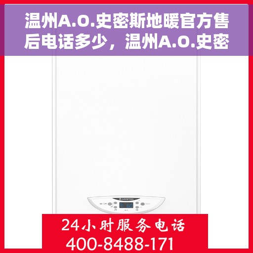 温州A.O.史密斯地暖官方售后电话多少，温州A.O.史密斯地暖售后官方电话查询与解决方案支持
