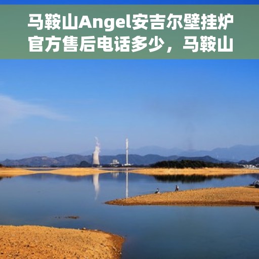 马鞍山Angel安吉尔壁挂炉官方售后电话多少，马鞍山Angel安吉尔壁挂炉售后电话及维修服务解析