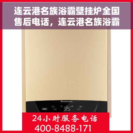 连云港名族浴霸壁挂炉全国售后电话，连云港名族浴霸壁挂炉售后服务热线及全国售后电话汇总